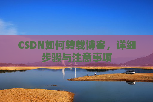 CSDN如何转载博客，详细步骤与注意事项