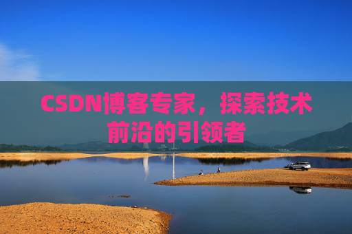 CSDN博客专家，探索技术前沿的引领者